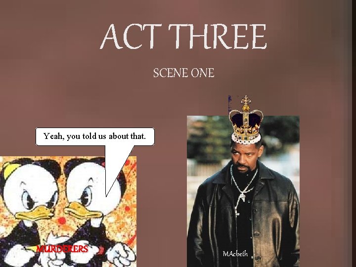 ACT THREE SCENE ONE Yeah, you told us about that. MURDERERS MAcbeth 