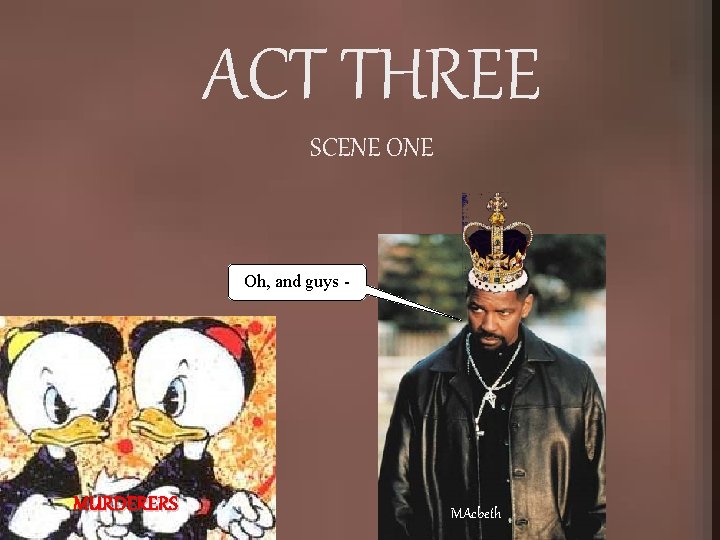 ACT THREE SCENE Oh, and guys - MURDERERS MAcbeth 