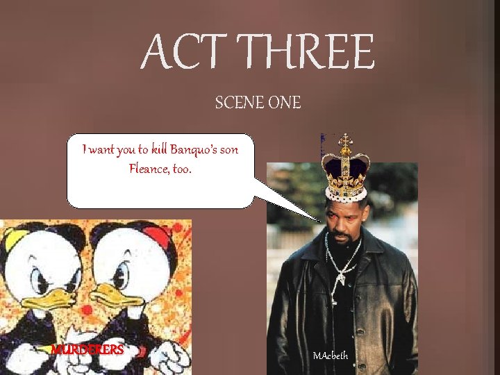 ACT THREE SCENE ONE I want you to kill Banquo’s son Fleance, too. MURDERERS