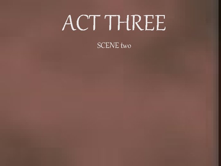 ACT THREE SCENE two 