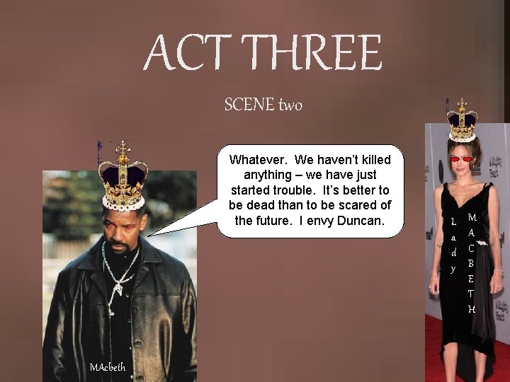ACT THREE SCENE two Whatever. We haven’t killed anything – we have just started