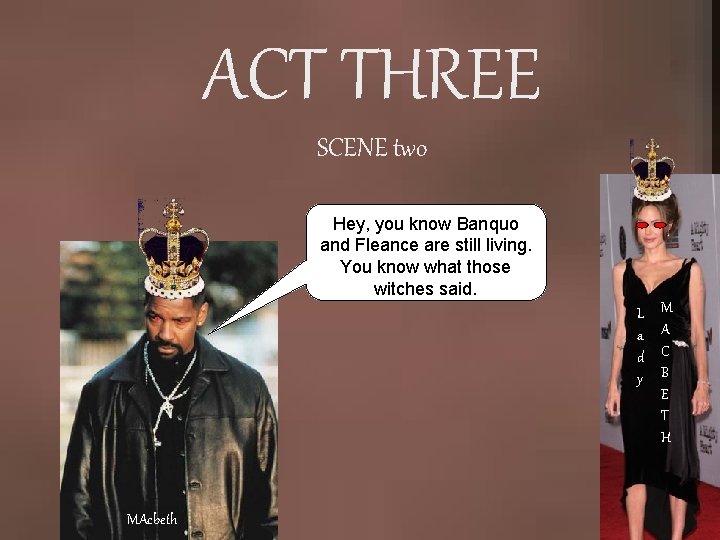 ACT THREE SCENE two Hey, you know Banquo and Fleance are still living. You