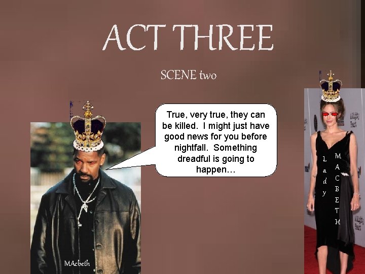 ACT THREE SCENE two True, very true, they can be killed. I might just