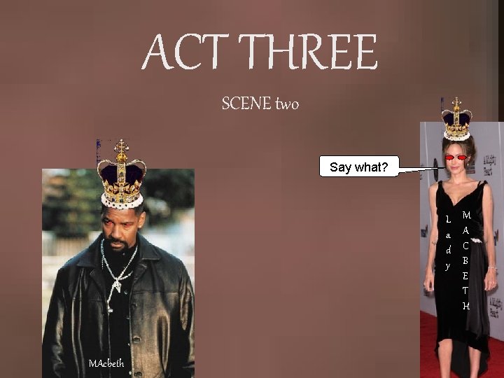 ACT THREE SCENE two Say what? L a d y MAcbeth M A C