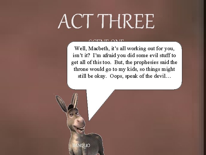 ACT THREE SCENE ONE Well, Macbeth, it’s all working out for you, isn’t it?