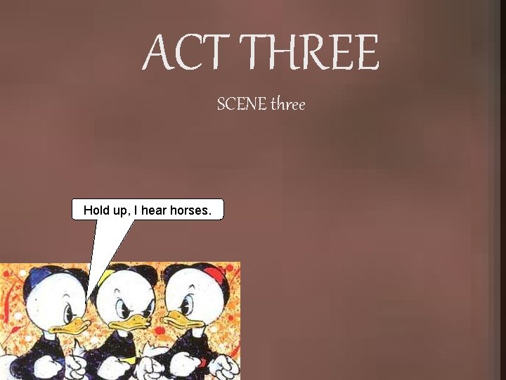 ACT THREE SCENE three Hold up, I hear horses. 