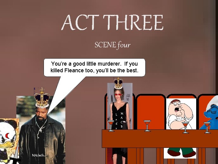 ACT THREE SCENE four You’re a good little murderer. If you killed Fleance too,