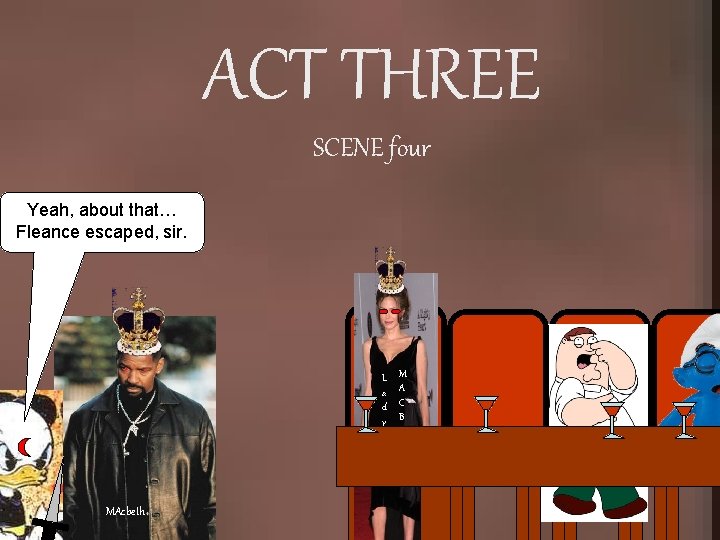 ACT THREE SCENE four Yeah, about that… Fleance escaped, sir. L a d y