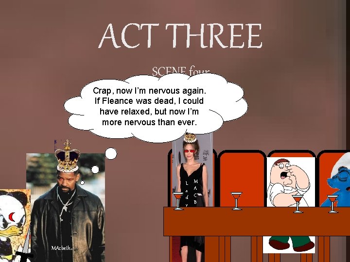 ACT THREE SCENE four Crap, now I’m nervous again. If Fleance was dead, I