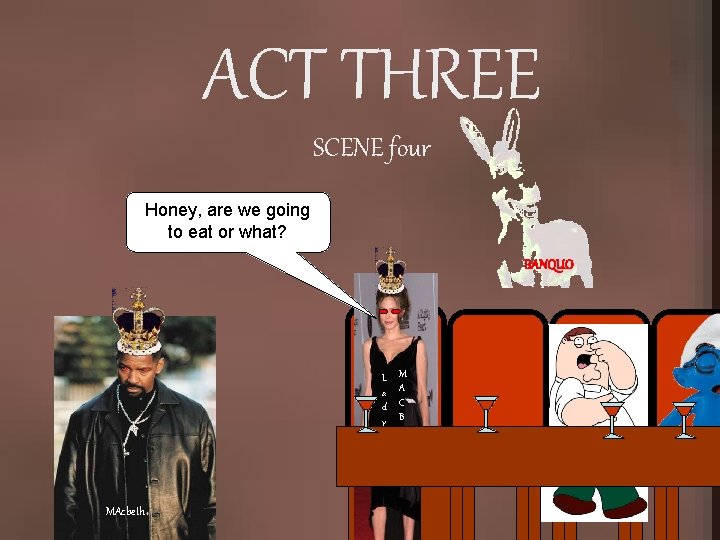 ACT THREE SCENE four Honey, are we going to eat or what? BANQUO L