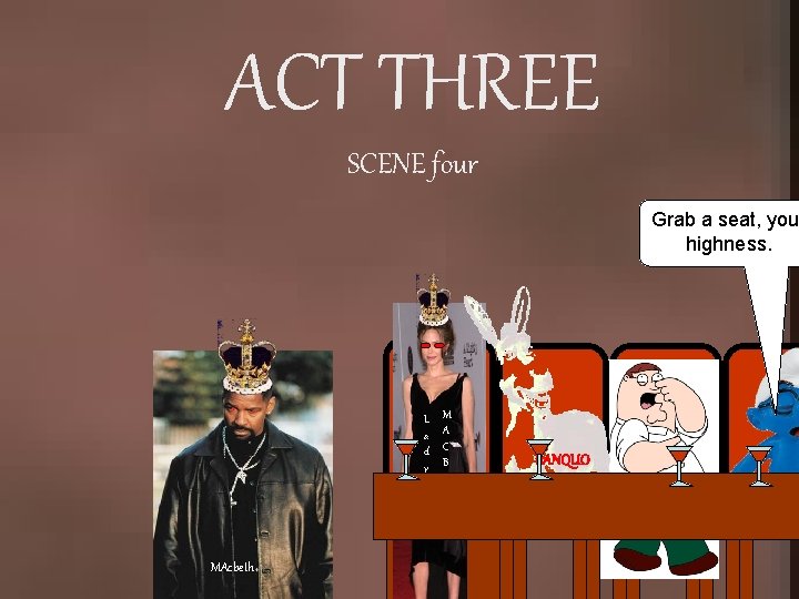 ACT THREE SCENE four Grab a seat, you highness. L a d y M