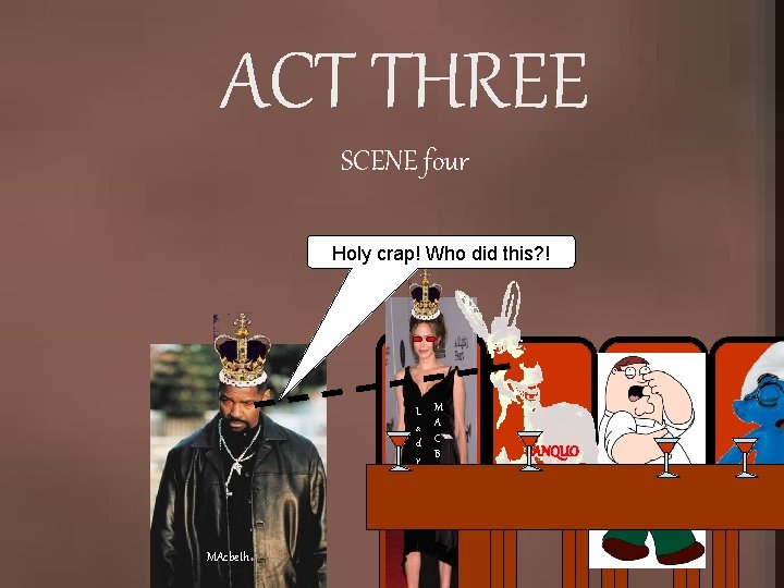 ACT THREE SCENE four Holy crap! Who did this? ! L a d y