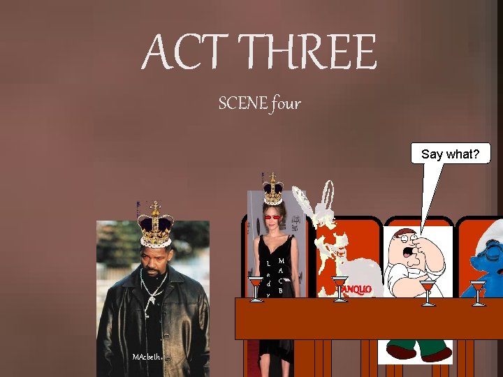 ACT THREE SCENE four Say what? L a d y M A C B