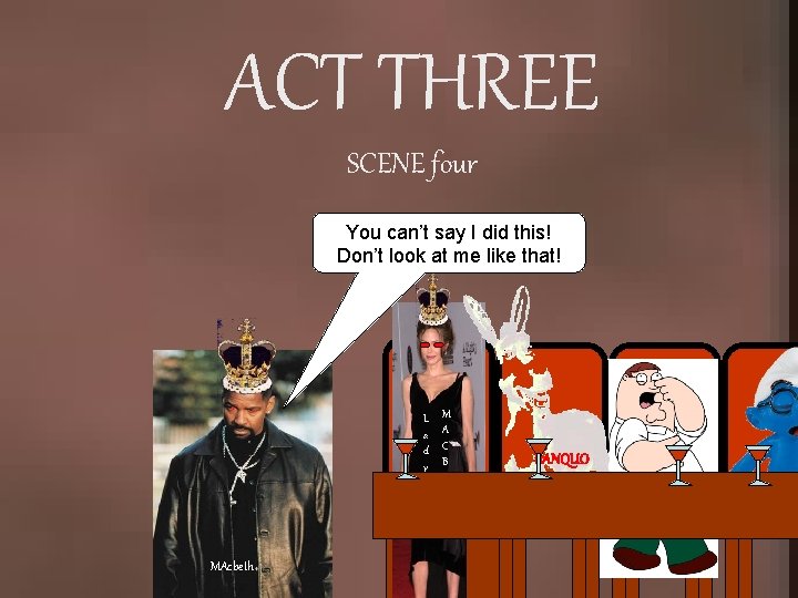 ACT THREE SCENE four You can’t say I did this! Don’t look at me