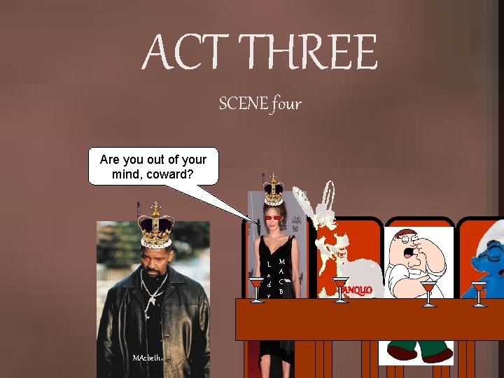 ACT THREE SCENE four Are you out of your mind, coward? L a d