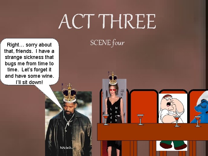 ACT THREE SCENE four Right… sorry about that, friends. I have a strange sickness