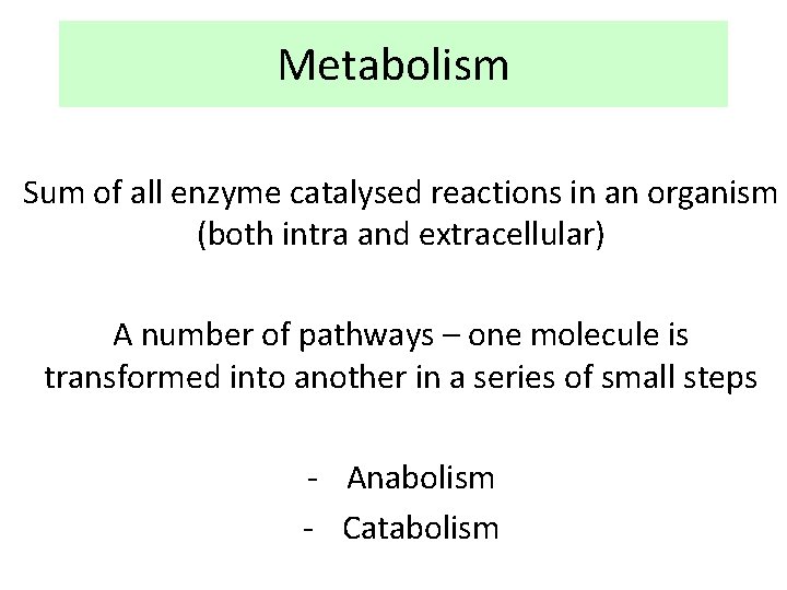 Metabolism Sum of all enzyme catalysed reactions in an organism (both intra and extracellular)