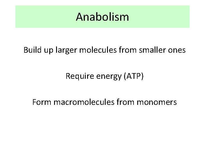 Anabolism Build up larger molecules from smaller ones Require energy (ATP) Form macromolecules from