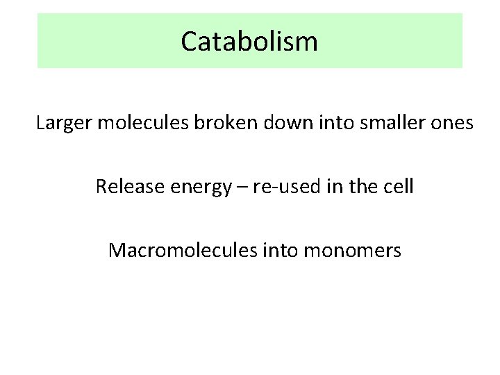 Catabolism Larger molecules broken down into smaller ones Release energy – re-used in the