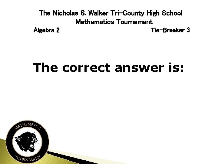 The Nicholas S. Walker Tri-County High School Mathematics Tournament Algebra 2 Tie-Breaker 3 The