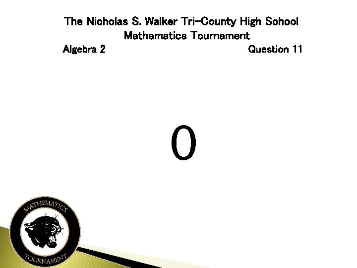 The Nicholas S. Walker Tri-County High School Mathematics Tournament Algebra 2 Question 11 0