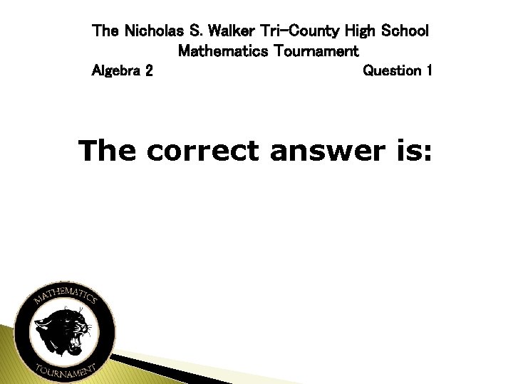 The Nicholas S. Walker Tri-County High School Mathematics Tournament Algebra 2 Question 1 The