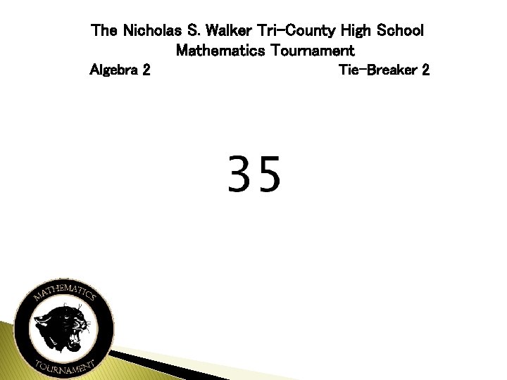 The Nicholas S. Walker Tri-County High School Mathematics Tournament Algebra 2 Tie-Breaker 2 