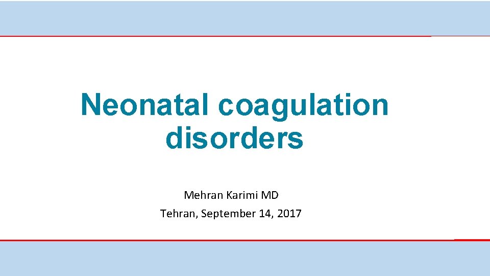Neonatal coagulation disorders Mehran Karimi MD Tehran, September 14, 2017 