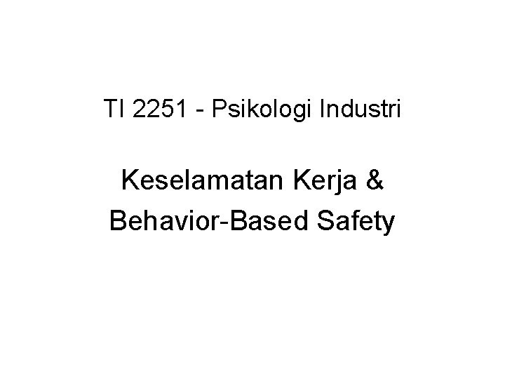 TI 2251 - Psikologi Industri Keselamatan Kerja & Behavior-Based Safety 