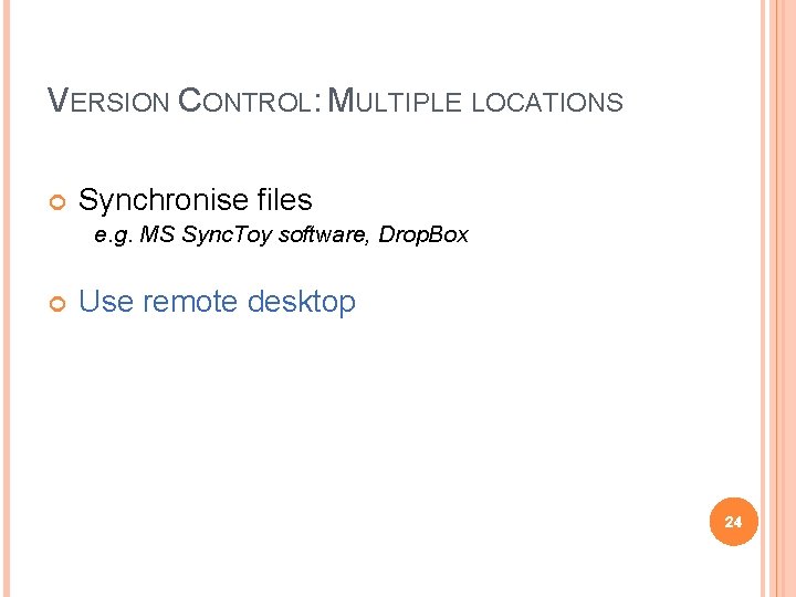 VERSION CONTROL: MULTIPLE LOCATIONS Synchronise files e. g. MS Sync. Toy software, Drop. Box