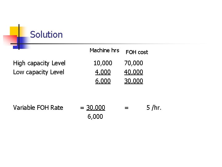 Solution Machine hrs High capacity Level Low capacity Level Variable FOH Rate 10, 000