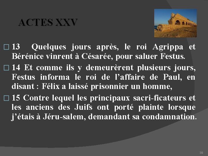 ACTES XXV � 13 Quelques jours après, le roi Agrippa et Bérénice vinrent à