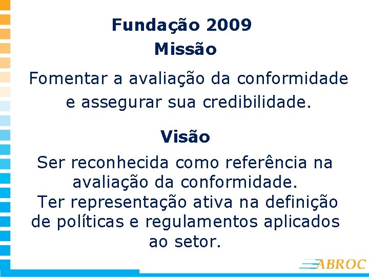 Fundação 2009 Missão Fomentar a avaliação da conformidade e assegurar sua credibilidade. Visão Ser