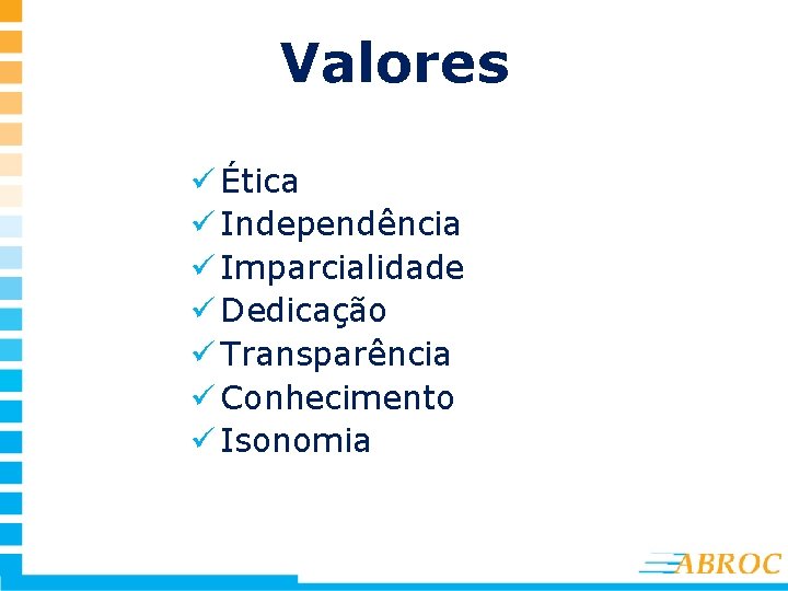 Valores ü Ética ü Independência ü Imparcialidade ü Dedicação ü Transparência ü Conhecimento ü