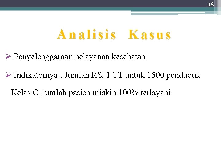 18 Analisis Kasus Ø Penyelenggaraan pelayanan kesehatan Ø Indikatornya : Jumlah RS, 1 TT