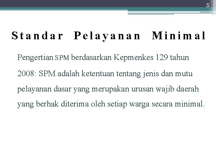 5 Standar Pelayanan Minimal Pengertian SPM berdasarkan Kepmenkes 129 tahun 2008: SPM adalah ketentuan