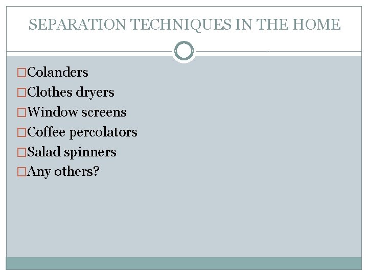 SEPARATION TECHNIQUES IN THE HOME �Colanders �Clothes dryers �Window screens �Coffee percolators �Salad spinners