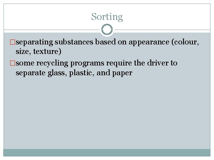 Sorting �separating substances based on appearance (colour, size, texture) �some recycling programs require the