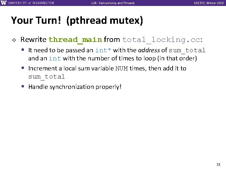 L 24: Concurrency and Threads CSE 333, Winter 2020 Your Turn! (pthread mutex) v