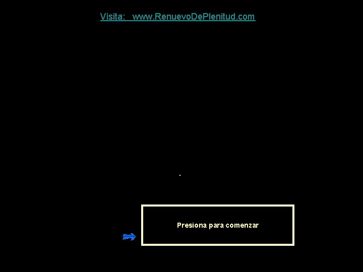 Visita: www. Renuevo. De. Plenitud. com . Presiona para comenzar 