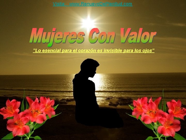 Visita: www. Renuevo. De. Plenitud. com "Lo esencial para el corazón es invisible para