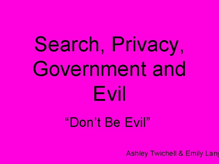 Search, Privacy, Government and Evil “Don’t Be Evil” Ashley Twichell & Emily Lang 