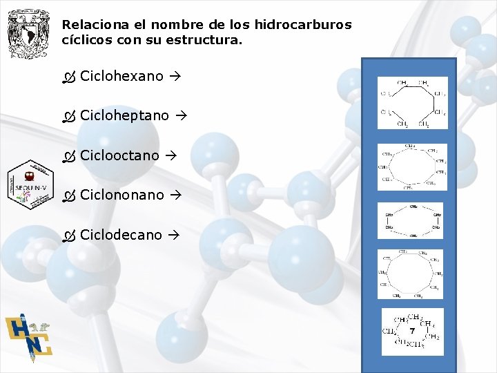 Relaciona el nombre de los hidrocarburos cíclicos con su estructura. Ciclohexano Cicloheptano Ciclooctano Ciclononano