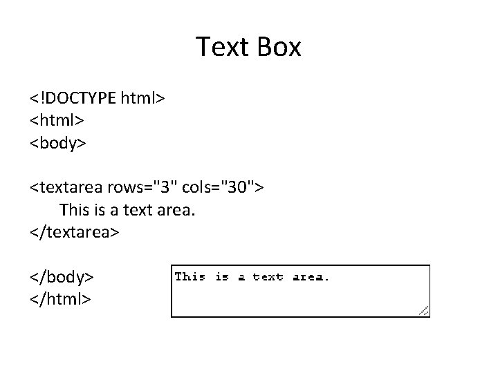 Text Box <!DOCTYPE html> <body> <textarea rows="3" cols="30"> This is a text area. </textarea>