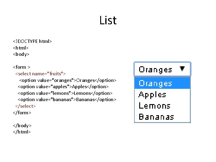 List <!DOCTYPE html> <body> <form > <select name="fruits"> <option value="oranges">Oranges</option> <option value="apples">Apples</option> <option value="lemons">Lemons</option>