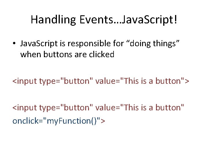 Handling Events…Java. Script! • Java. Script is responsible for “doing things” when buttons are