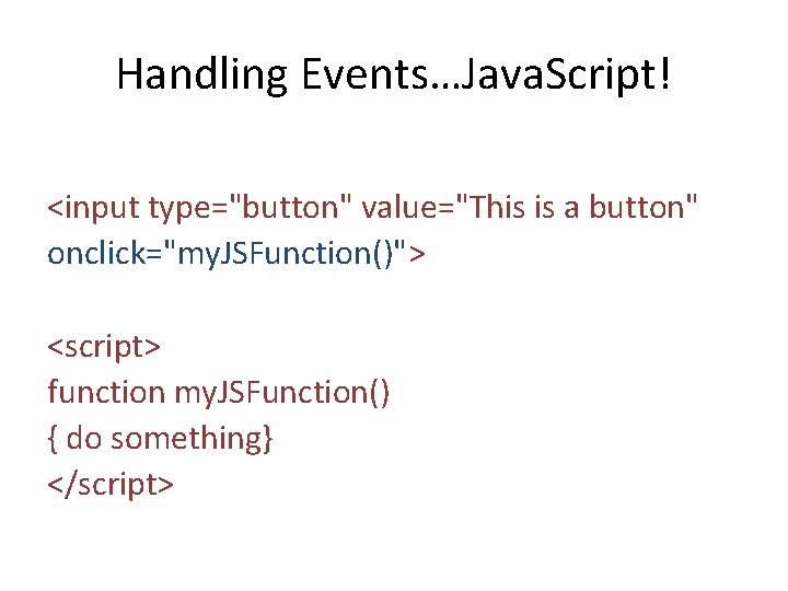 Handling Events…Java. Script! <input type="button" value="This is a button" onclick="my. JSFunction()"> <script> function my.