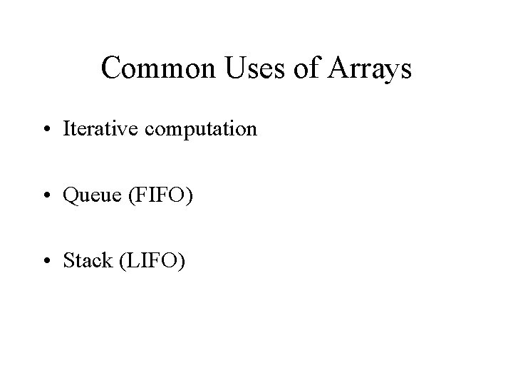 Common Uses of Arrays • Iterative computation • Queue (FIFO) • Stack (LIFO) 