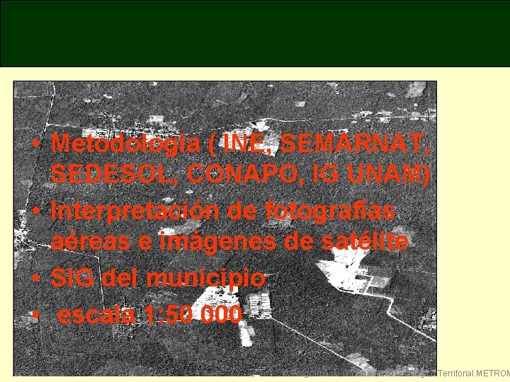  • Metodología ( INE, SEMARNAT, SEDESOL, CONAPO, IG UNAM) • Interpretación de fotografías