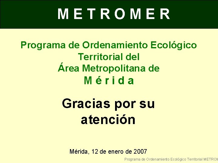 METROMER Programa de Ordenamiento Ecológico Territorial del Área Metropolitana de Mérida Gracias por su